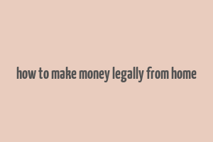 how to make money legally from home