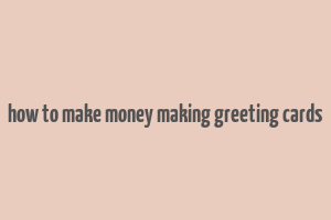 how to make money making greeting cards