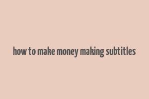 how to make money making subtitles