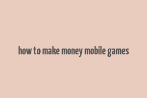 how to make money mobile games