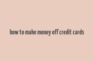 how to make money off credit cards