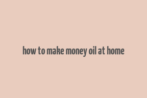 how to make money oil at home