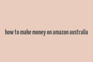 how to make money on amazon australia