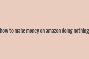 how to make money on amazon doing nothing