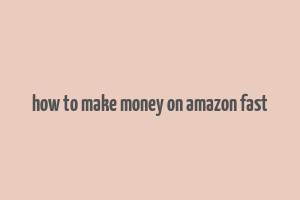 how to make money on amazon fast