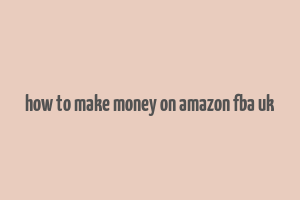 how to make money on amazon fba uk