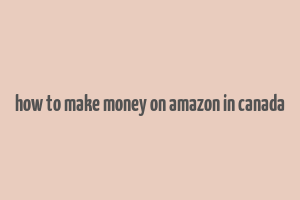 how to make money on amazon in canada