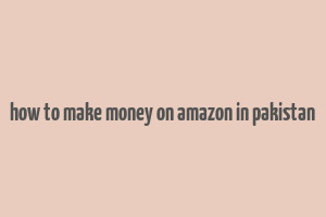 how to make money on amazon in pakistan