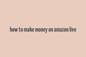 how to make money on amazon live