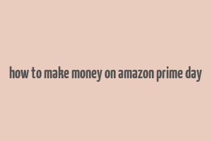 how to make money on amazon prime day