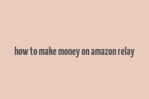 how to make money on amazon relay