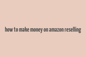 how to make money on amazon reselling