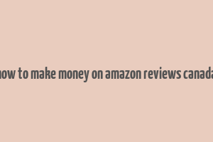 how to make money on amazon reviews canada