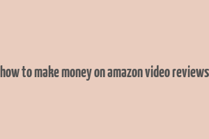 how to make money on amazon video reviews