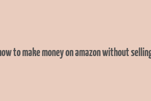 how to make money on amazon without selling