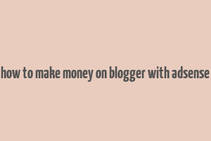 how to make money on blogger with adsense