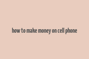 how to make money on cell phone