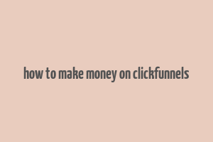 how to make money on clickfunnels