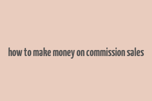 how to make money on commission sales