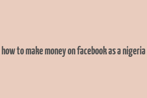 how to make money on facebook as a nigeria