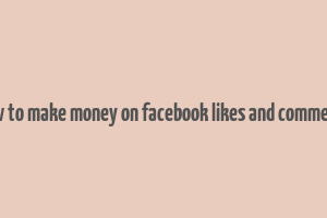 how to make money on facebook likes and comments