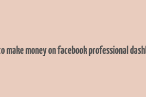 how to make money on facebook professional dashboard