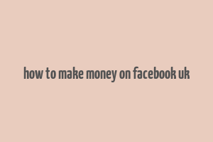 how to make money on facebook uk