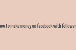 how to make money on facebook with followers