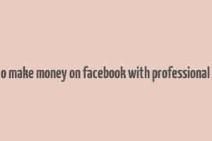 how to make money on facebook with professional mode