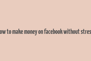 how to make money on facebook without stress