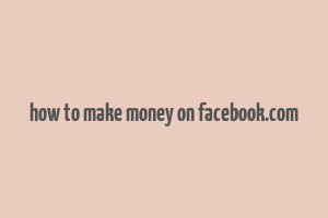 how to make money on facebook.com