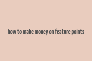 how to make money on feature points