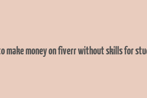 how to make money on fiverr without skills for students