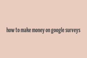 how to make money on google surveys