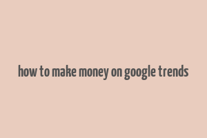 how to make money on google trends