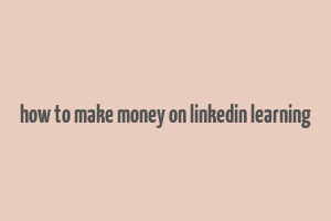 how to make money on linkedin learning