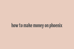 how to make money on phoenix