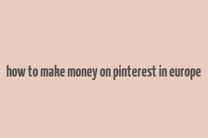 how to make money on pinterest in europe