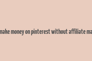 how to make money on pinterest without affiliate marketing