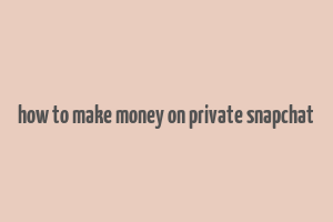 how to make money on private snapchat