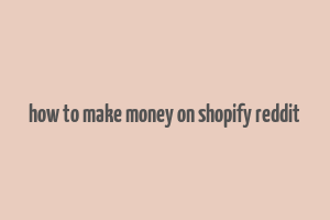 how to make money on shopify reddit