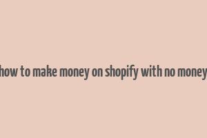 how to make money on shopify with no money