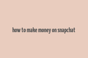 how to make money on snapchat