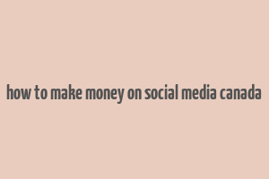 how to make money on social media canada