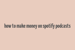 how to make money on spotify podcasts