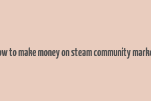 how to make money on steam community market