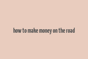 how to make money on the road