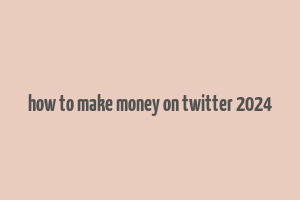 how to make money on twitter 2024