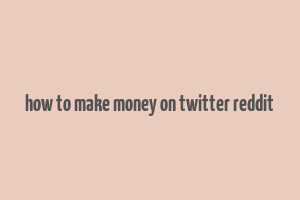 how to make money on twitter reddit