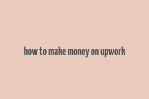 how to make money on upwork